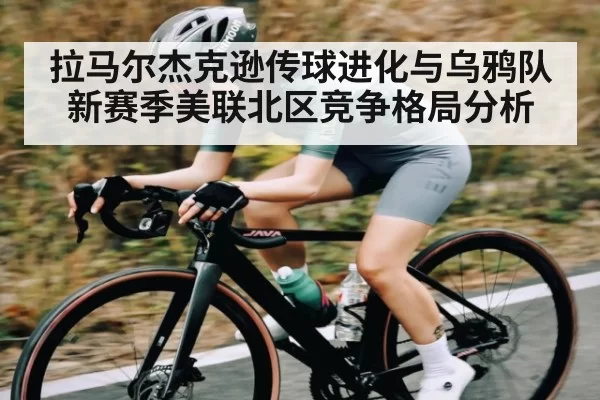 拉马尔杰克逊传球进化与乌鸦队新赛季美联北区竞争格局分析 - leisu