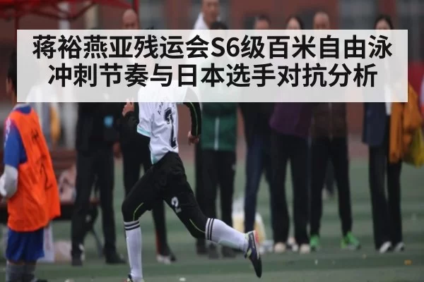 蒋裕燕亚残运会S6级百米自由泳冲刺节奏与日本选手对抗分析 - leisu
