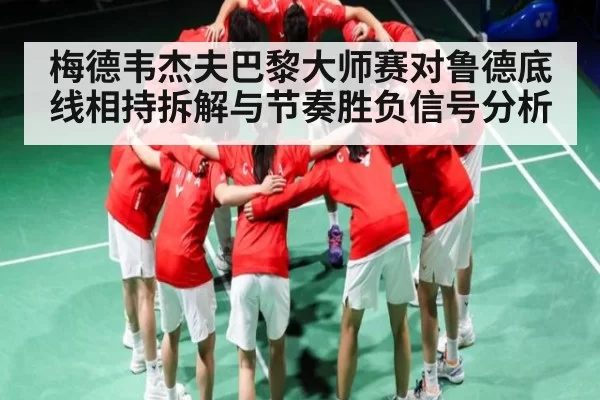 梅德韦杰夫巴黎大师赛对鲁德底线相持拆解与节奏胜负信号分析 - leisu